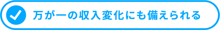 万が一の収入変化にも備えらる