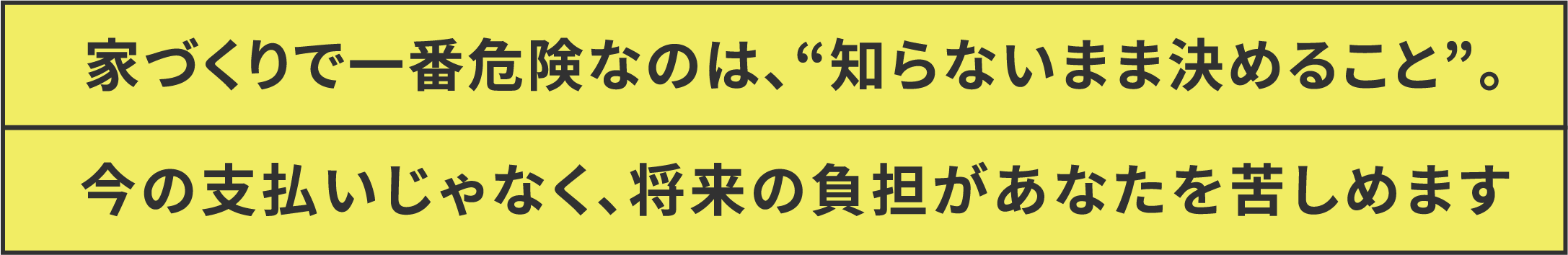 家づくりで一番危険なのは、知らないまま決めること。今の支払いじゃなく、将来の負担があなたを苦しめます